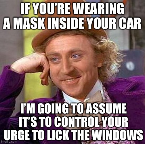 Wear a mask, bigot | IF YOU’RE WEARING A MASK INSIDE YOUR CAR; I’M GOING TO ASSUME IT’S TO CONTROL YOUR URGE TO LICK THE WINDOWS | image tagged in covidiots,kung flu | made w/ Imgflip meme maker