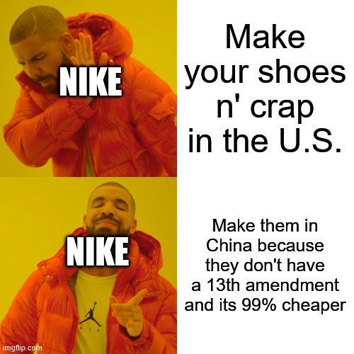 Drake Hotline Bling Meme | Make your shoes n' crap in the U.S. Make them in China because they don't have a 13th amendment and its 99% cheaper NIKE NIKE | image tagged in memes,drake hotline bling | made w/ Imgflip meme maker