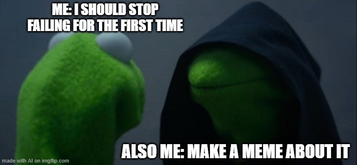 Evil Kermit | ME: I SHOULD STOP FAILING FOR THE FIRST TIME; ALSO ME: MAKE A MEME ABOUT IT | image tagged in memes,evil kermit | made w/ Imgflip meme maker