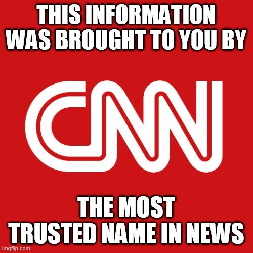 Cnn | THIS INFORMATION WAS BROUGHT TO YOU BY THE MOST TRUSTED NAME IN NEWS | image tagged in cnn | made w/ Imgflip meme maker