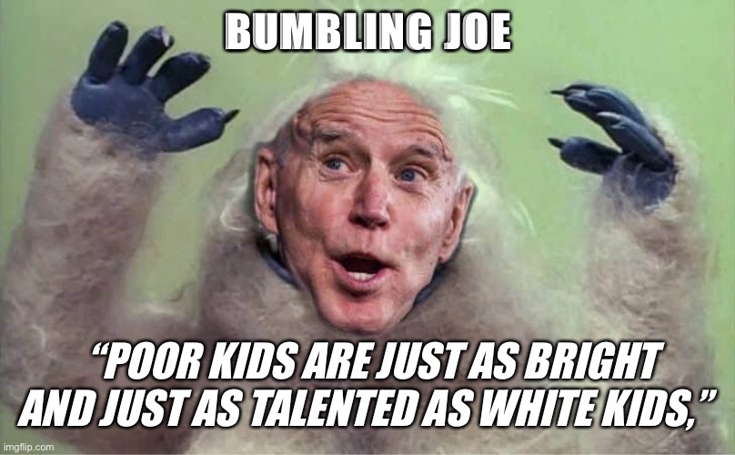 Bumbling Joe | BUMBLING JOE; “POOR KIDS ARE JUST AS BRIGHT AND JUST AS TALENTED AS WHITE KIDS,” | image tagged in joe biden,biden,bumbling joe | made w/ Imgflip meme maker