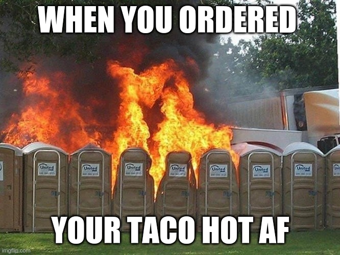 hot taco | WHEN YOU ORDERED; YOUR TACO HOT AF | image tagged in hot,tacos,taco | made w/ Imgflip meme maker