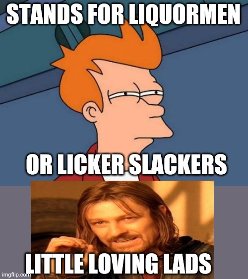 Futurama Fry Meme | STANDS FOR LIQUORMEN OR LICKER SLACKERS LITTLE LOVING LADS | image tagged in memes,futurama fry | made w/ Imgflip meme maker