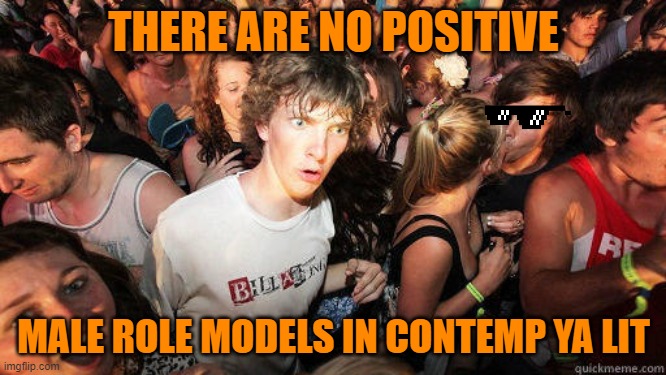 No positive male role models | THERE ARE NO POSITIVE; MALE ROLE MODELS IN CONTEMP YA LIT | image tagged in sudden clarity clarence,literature | made w/ Imgflip meme maker
