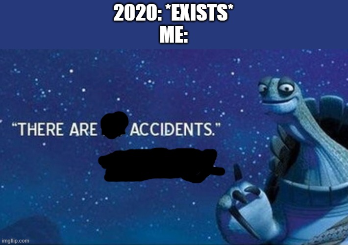 There are no accidents | 2020: *EXISTS*
ME: | image tagged in there are no accidents | made w/ Imgflip meme maker