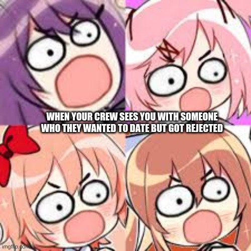 REJECTED | WHEN YOUR CREW SEES YOU WITH SOMEONE WHO THEY WANTED TO DATE BUT GOT REJECTED | image tagged in ddlc,rejection | made w/ Imgflip meme maker