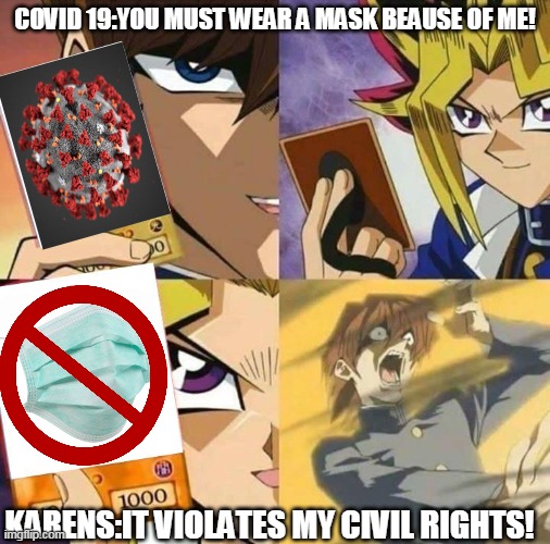 Yugioh card draw | COVID 19:YOU MUST WEAR A MASK BEAUSE OF ME! KARENS:IT VIOLATES MY CIVIL RIGHTS! | image tagged in yugioh card draw | made w/ Imgflip meme maker