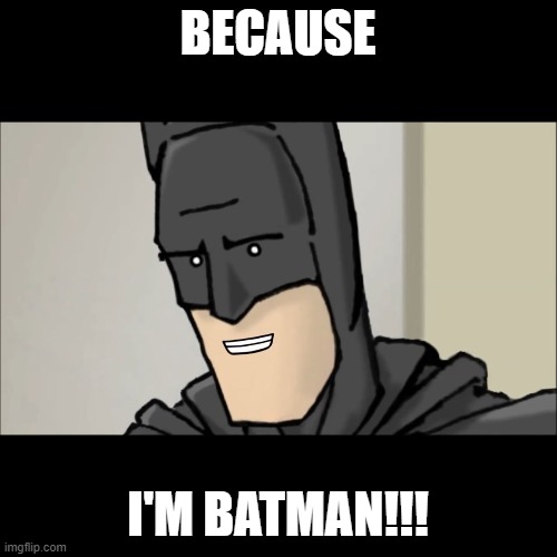 Because I'm Batman | BECAUSE I'M BATMAN!!! | image tagged in because i'm batman | made w/ Imgflip meme maker