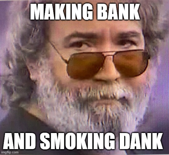 Captain Trips! | MAKING BANK; AND SMOKING DANK | image tagged in annoyed jerry garcia,jerry garcia,grateful dead | made w/ Imgflip meme maker