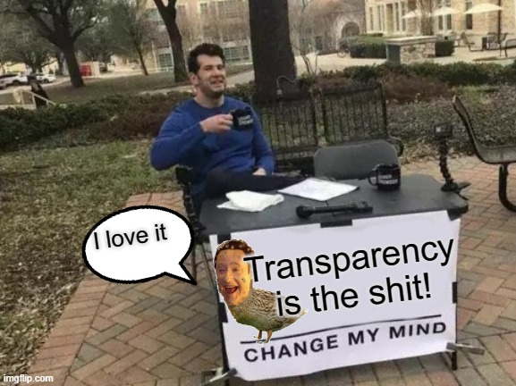 Transpo Duck | I love it; Transparency is the shit! | image tagged in memes,change my mind | made w/ Imgflip meme maker