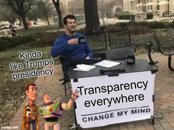 Transparency Everywhere | Kinda like Trumps presidency; Transparency everywhere | image tagged in memes,change my mind,buzz n woody | made w/ Imgflip meme maker
