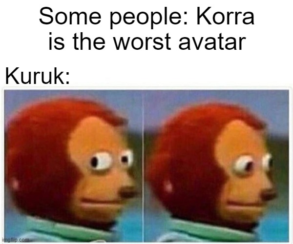 Monkey Puppet Meme | Some people: Korra is the worst avatar; Kuruk: | image tagged in memes,monkey puppet | made w/ Imgflip meme maker