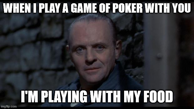 Don't play with your food | WHEN I PLAY A GAME OF POKER WITH YOU; I'M PLAYING WITH MY FOOD | image tagged in hannibal lecter silence of the lambs | made w/ Imgflip meme maker