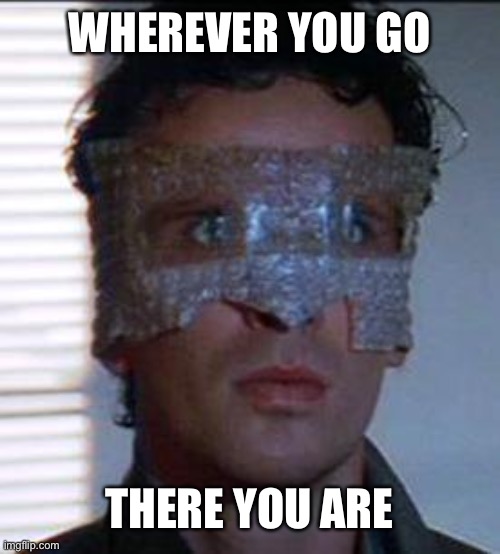 deep stuff | WHEREVER YOU GO; THERE YOU ARE | image tagged in buckaroo banzai bubble glasses | made w/ Imgflip meme maker