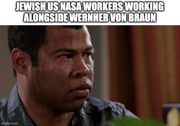 sweating bullets | JEWISH US NASA WORKERS WORKING
ALONGSIDE WERNHER VON BRAUN | image tagged in sweating bullets,history | made w/ Imgflip meme maker