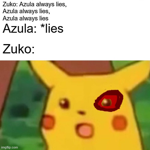 Surprised Pikachu Meme | Zuko: Azula always lies,
Azula always lies,
Azula always lies; Azula: *lies; Zuko: | image tagged in memes,surprised pikachu | made w/ Imgflip meme maker