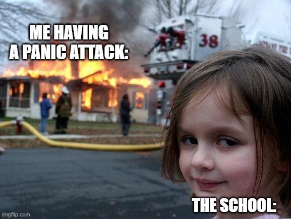 Disaster Girl | ME HAVING A PANIC ATTACK:; THE SCHOOL: | image tagged in memes,disaster girl | made w/ Imgflip meme maker