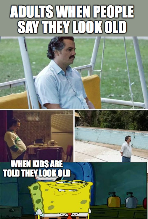 Sad Pablo Escobar | ADULTS WHEN PEOPLE SAY THEY LOOK OLD; WHEN KIDS ARE TOLD THEY LOOK OLD | image tagged in memes,sad pablo escobar | made w/ Imgflip meme maker