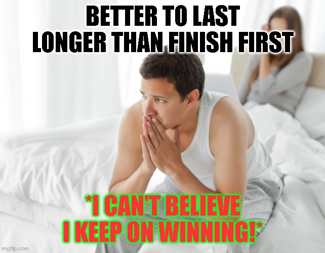 Everything is a competition |  BETTER TO LAST LONGER THAN FINISH FIRST; *I CAN'T BELIEVE I KEEP ON WINNING!* | image tagged in couple upset in bed,mods,cammed,ported,intake,exhaust | made w/ Imgflip meme maker