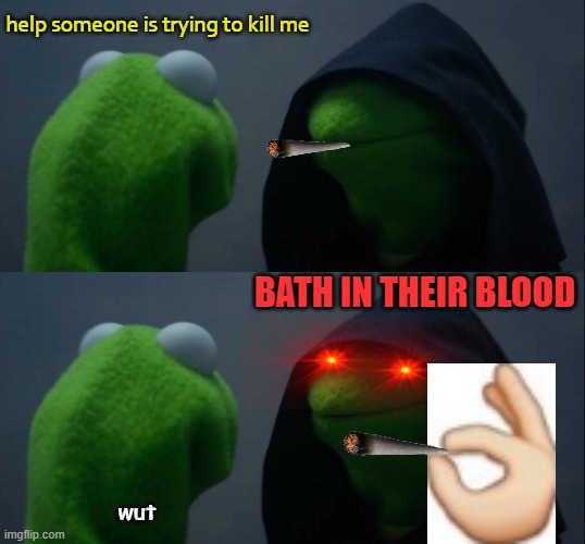 help someone is trying to kill me; BATH IN THEIR BLOOD; wut | image tagged in memes,evil kermit | made w/ Imgflip meme maker