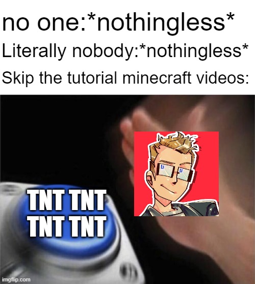 Blank Nut Button | no one:*nothingless*; Literally nobody:*nothingless*; Skip the tutorial minecraft videos:; TNT TNT
TNT TNT | image tagged in memes,blank nut button | made w/ Imgflip meme maker