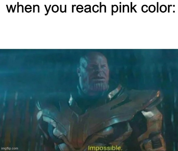Pink Colo(u)r | when you reach pink color: | image tagged in thanos impossible,colors,colours,memes,ads,thanos | made w/ Imgflip meme maker