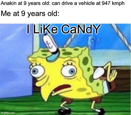 Can someone make an Anakin Stonkwalker meme? I don’t have photoshop :-| | Anakin at 9 years old: can drive a vehicle at 947 kmph; I LiKe CaNdY; Me at 9 years old: | image tagged in blank white template,memes,mocking spongebob,anakin skywalker | made w/ Imgflip meme maker