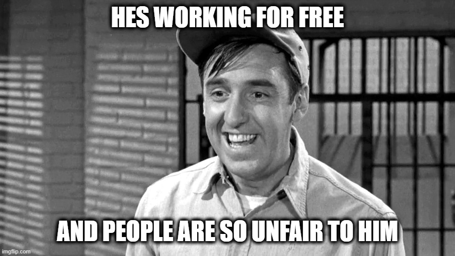 Golly | HES WORKING FOR FREE AND PEOPLE ARE SO UNFAIR TO HIM | image tagged in golly | made w/ Imgflip meme maker