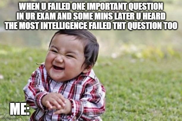 yes finally | WHEN U FAILED ONE IMPORTANT QUESTION IN UR EXAM AND SOME MINS LATER U HEARD THE MOST INTELLIGENCE FAILED THT QUESTION TOO; ME: | image tagged in memes,evil toddler | made w/ Imgflip meme maker