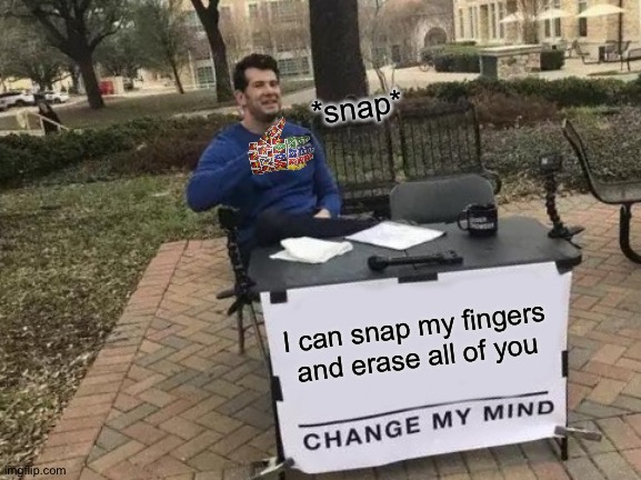 Guys? I don't feel so good... | *snap*; I can snap my fingers and erase all of you | image tagged in memes,change my mind,funny,uno,infinity war,thanos snap | made w/ Imgflip meme maker