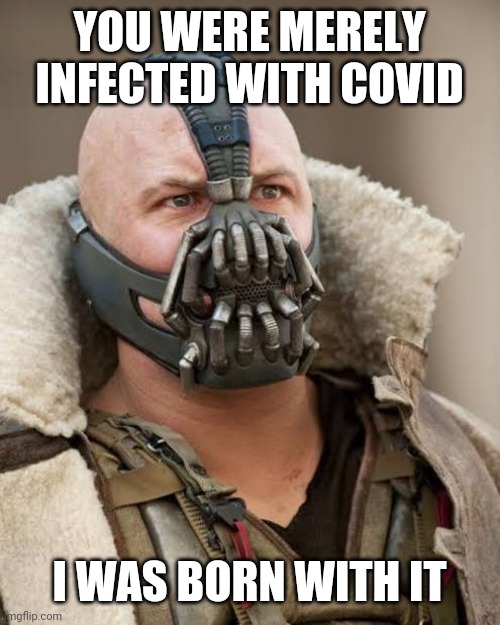 Bane was born with it | YOU WERE MERELY INFECTED WITH COVID; I WAS BORN WITH IT | image tagged in covid-19,covid,bane,batman | made w/ Imgflip meme maker