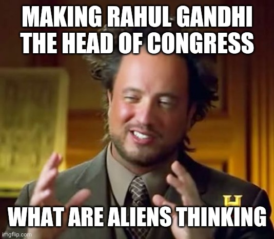 Ancient Aliens | MAKING RAHUL GANDHI THE HEAD OF CONGRESS; WHAT ARE ALIENS THINKING | image tagged in memes,ancient aliens | made w/ Imgflip meme maker