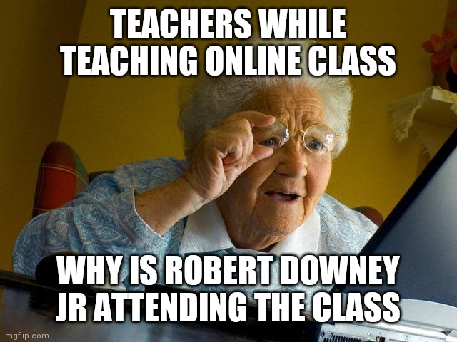 Grandma Finds The Internet Meme | TEACHERS WHILE TEACHING ONLINE CLASS; WHY IS ROBERT DOWNEY JR ATTENDING THE CLASS | image tagged in memes,grandma finds the internet,online class meme,funny meme,top meme,best meme | made w/ Imgflip meme maker