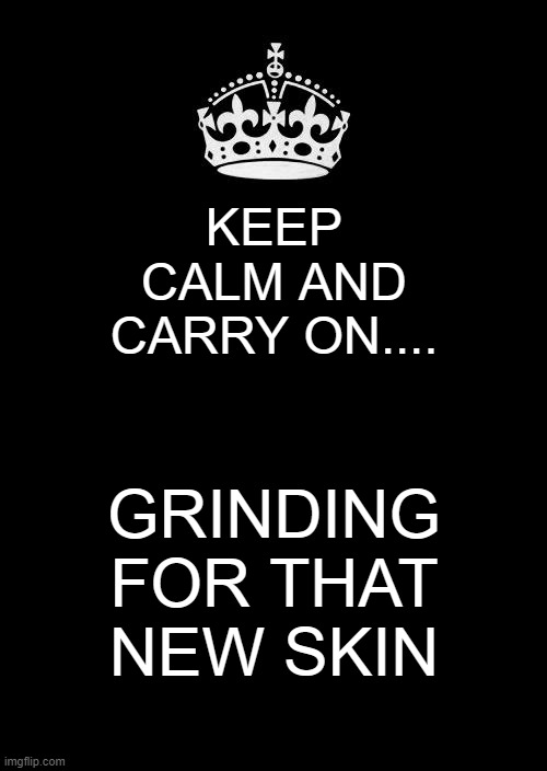 Keep Calm And Carry On Black | KEEP CALM AND CARRY ON.... GRINDING FOR THAT NEW SKIN | image tagged in memes,keep calm and carry on black | made w/ Imgflip meme maker