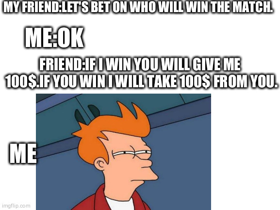 Really??? | MY FRIEND:LET'S BET ON WHO WILL WIN THE MATCH. ME:OK; FRIEND:IF I WIN YOU WILL GIVE ME
 100$.IF YOU WIN I WILL TAKE 100$ FROM YOU. ME | image tagged in memes,futurama fry | made w/ Imgflip meme maker