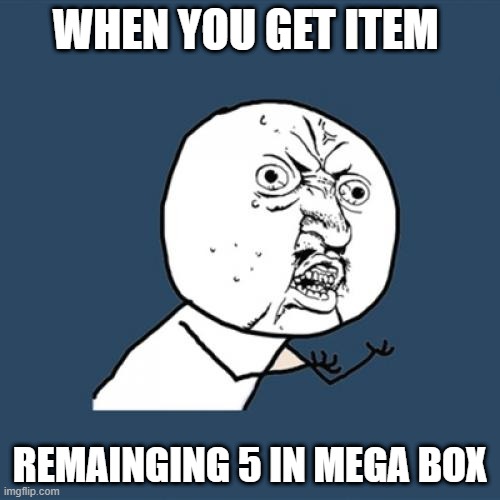 Y U No Meme | WHEN YOU GET ITEM; REMAINGING 5 IN MEGA BOX | image tagged in memes,y u no | made w/ Imgflip meme maker