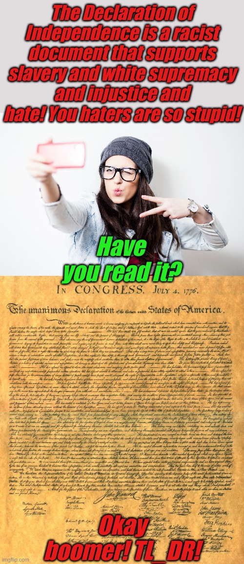 Have you read American History? TL_DR! The Constitution?  Duh TL_DR!         I think I've found the problem with what you think. | The Declaration of Independence is a racist document that supports slavery and white supremacy and injustice and hate! You haters are so stupid! Have you read it? Okay boomer! TL_DR! | image tagged in millenial,declaration of independence | made w/ Imgflip meme maker