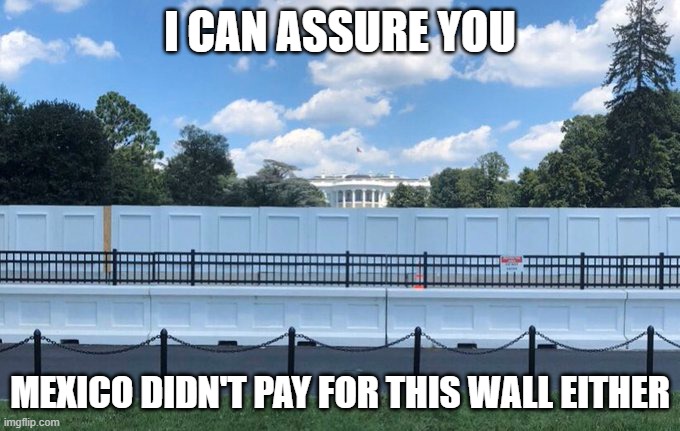 White House Walls | I CAN ASSURE YOU; MEXICO DIDN'T PAY FOR THIS WALL EITHER | image tagged in white house walls | made w/ Imgflip meme maker