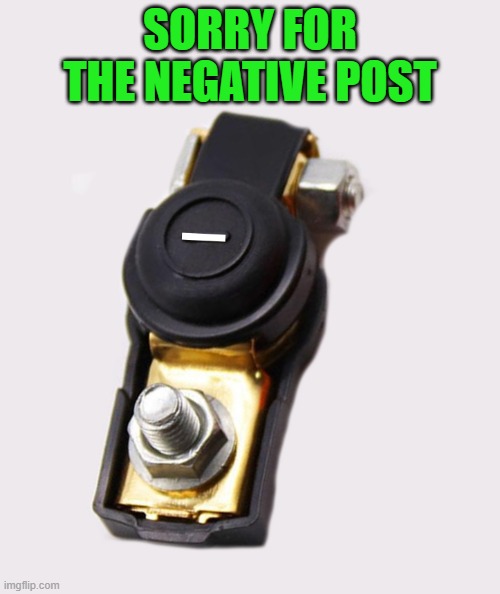 sorry for the negative post | SORRY FOR THE NEGATIVE POST | image tagged in battery post,joke,kewlew | made w/ Imgflip meme maker