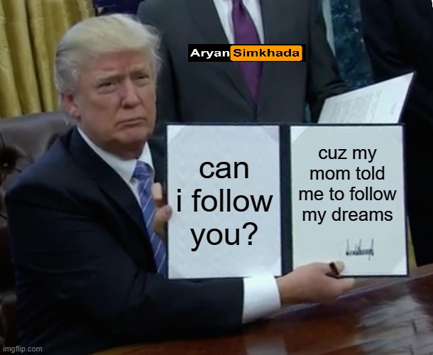 Trump Bill Signing Meme | can i follow you? cuz my mom told me to follow my dreams | image tagged in memes,trump bill signing | made w/ Imgflip meme maker