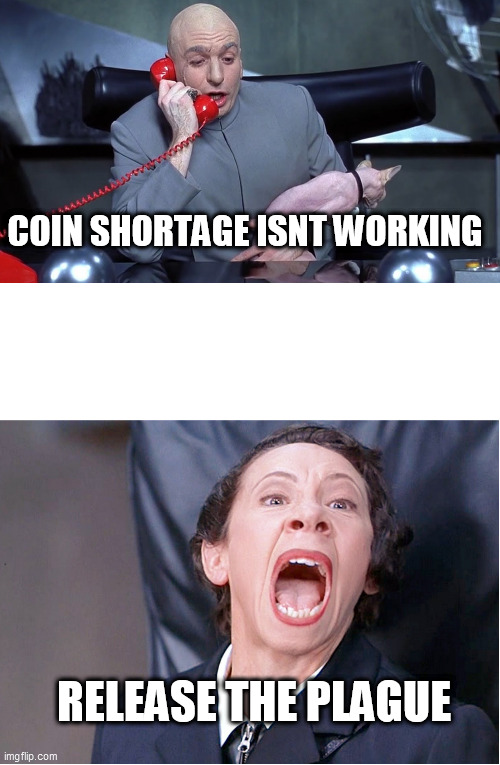 Dr Evil and Frau Farbissina | COIN SHORTAGE ISNT WORKING; RELEASE THE PLAGUE | image tagged in dr evil and frau farbissina | made w/ Imgflip meme maker