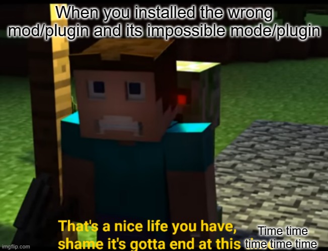 Oops! I installed the wrong mod/plugin | When you installed the wrong mod/plugin and its impossible mode/plugin; Time time time time time | image tagged in that's a nice life you have,the wrong mod/plugin | made w/ Imgflip meme maker