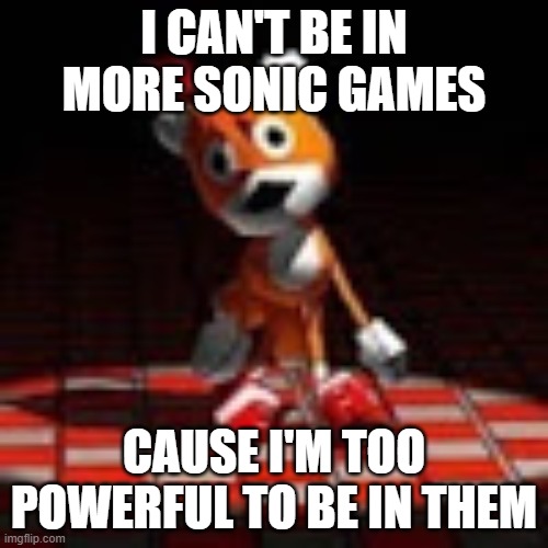 Tails Doll | I CAN'T BE IN MORE SONIC GAMES; CAUSE I'M TOO POWERFUL TO BE IN THEM | image tagged in tails doll | made w/ Imgflip meme maker