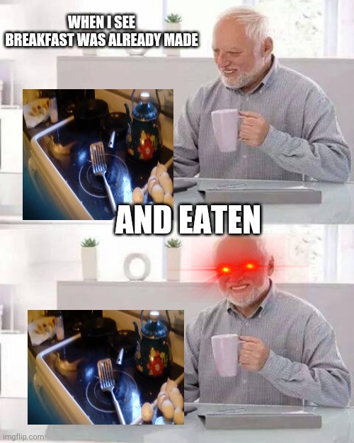 Hide the Pain Harold | WHEN I SEE BREAKFAST WAS ALREADY MADE; AND EATEN | image tagged in memes,hide the pain harold | made w/ Imgflip meme maker