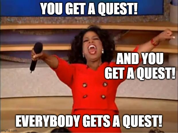 Oprah You Get A Meme | YOU GET A QUEST! AND YOU GET A QUEST! EVERYBODY GETS A QUEST! | image tagged in memes,oprah you get a | made w/ Imgflip meme maker