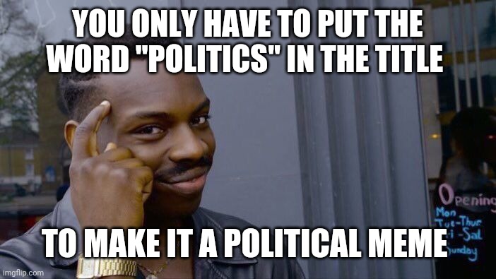 Roll Safe Think About It | YOU ONLY HAVE TO PUT THE WORD "POLITICS" IN THE TITLE; TO MAKE IT A POLITICAL MEME | image tagged in memes,roll safe think about it | made w/ Imgflip meme maker