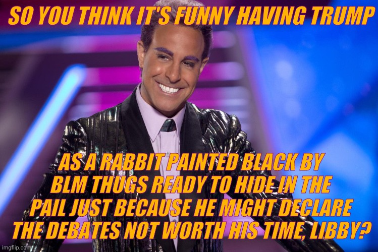 Hunger Games - Caesar Flickerman (Stanley Tucci) "Well is that s | SO YOU THINK IT'S FUNNY HAVING TRUMP AS A RABBIT PAINTED BLACK BY BLM THUGS READY TO HIDE IN THE PAIL JUST BECAUSE HE MIGHT DECLARE THE DEBA | image tagged in hunger games - caesar flickerman stanley tucci well is that s | made w/ Imgflip meme maker