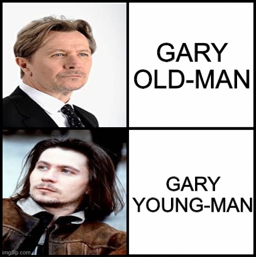 Gary Oldman | GARY OLD-MAN; GARY YOUNG-MAN | image tagged in memes,funny,hollywood,actor,movies,gary oldman | made w/ Imgflip meme maker