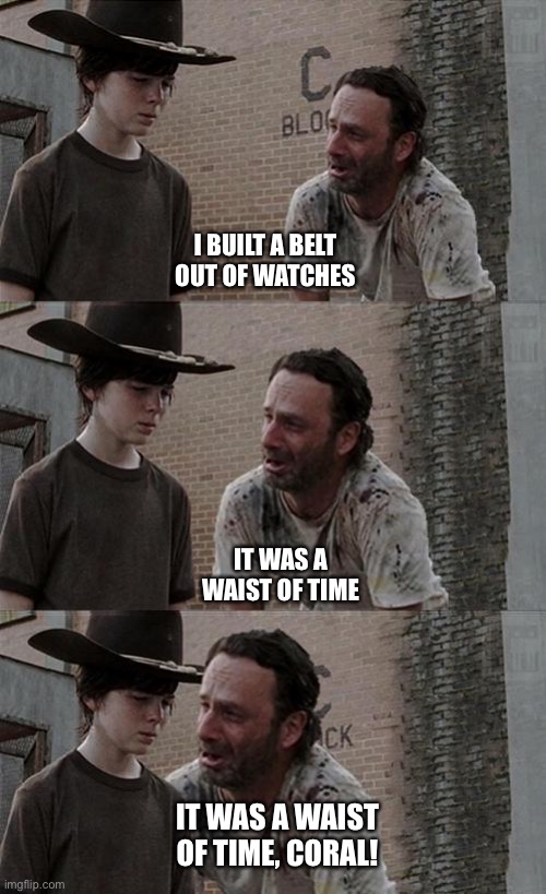 Coral | I BUILT A BELT OUT OF WATCHES; IT WAS A WAIST OF TIME; IT WAS A WAIST OF TIME, CORAL! | image tagged in coral | made w/ Imgflip meme maker