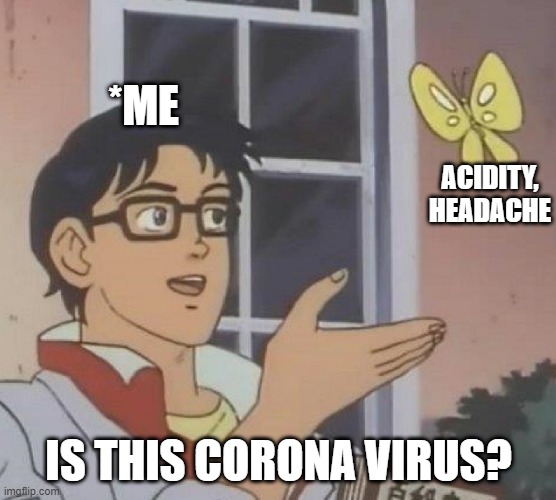 is this butterfly | *ME; ACIDITY, HEADACHE; IS THIS CORONA VIRUS? | image tagged in is this butterfly | made w/ Imgflip meme maker